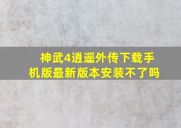 神武4逍遥外传下载手机版最新版本安装不了吗