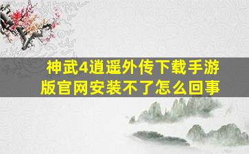 神武4逍遥外传下载手游版官网安装不了怎么回事