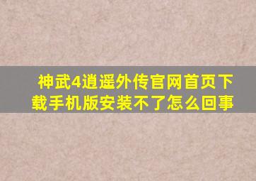 神武4逍遥外传官网首页下载手机版安装不了怎么回事