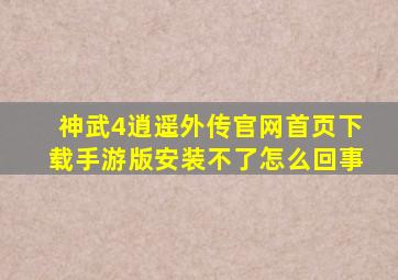 神武4逍遥外传官网首页下载手游版安装不了怎么回事