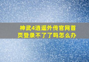 神武4逍遥外传官网首页登录不了了吗怎么办