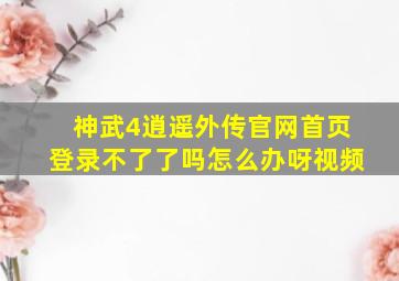 神武4逍遥外传官网首页登录不了了吗怎么办呀视频