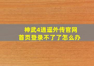 神武4逍遥外传官网首页登录不了了怎么办