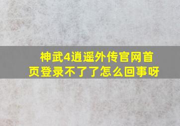 神武4逍遥外传官网首页登录不了了怎么回事呀