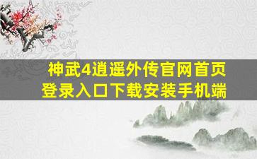 神武4逍遥外传官网首页登录入口下载安装手机端