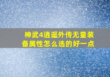 神武4逍遥外传无量装备属性怎么选的好一点