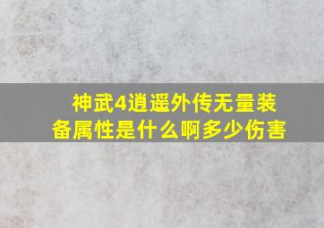 神武4逍遥外传无量装备属性是什么啊多少伤害