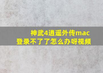 神武4逍遥外传mac登录不了了怎么办呀视频