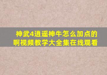 神武4逍遥神牛怎么加点的啊视频教学大全集在线观看