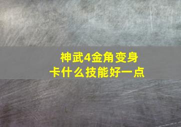 神武4金角变身卡什么技能好一点