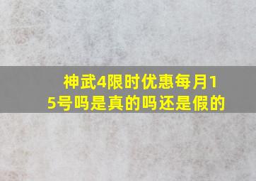 神武4限时优惠每月15号吗是真的吗还是假的