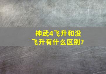 神武4飞升和没飞升有什么区别?