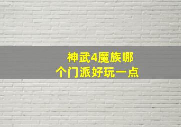 神武4魔族哪个门派好玩一点