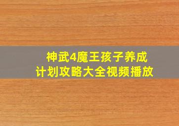 神武4魔王孩子养成计划攻略大全视频播放