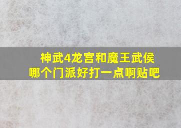 神武4龙宫和魔王武侯哪个门派好打一点啊贴吧