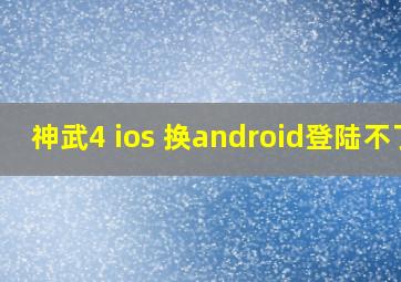 神武4 ios 换android登陆不了