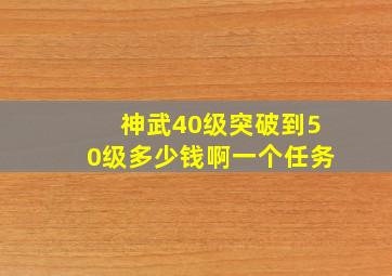 神武40级突破到50级多少钱啊一个任务