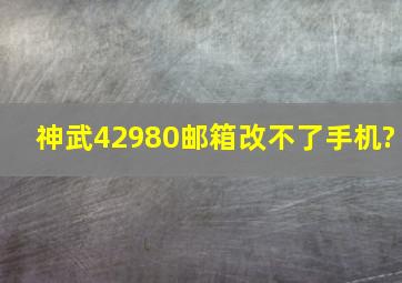 神武42980邮箱改不了手机?