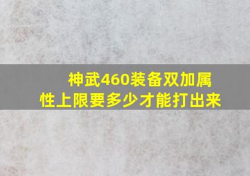 神武460装备双加属性上限要多少才能打出来