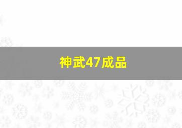 神武47成品