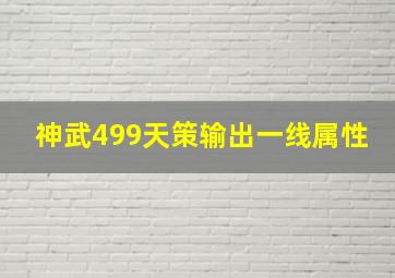 神武499天策输出一线属性