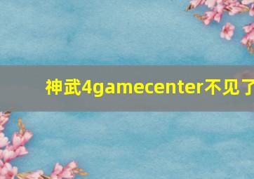 神武4gamecenter不见了