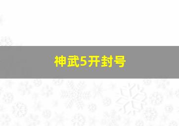 神武5开封号