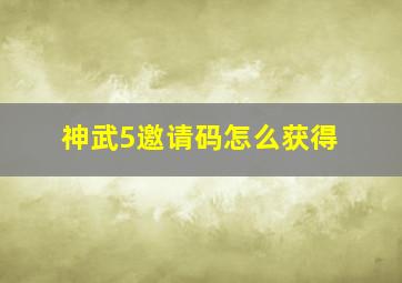 神武5邀请码怎么获得