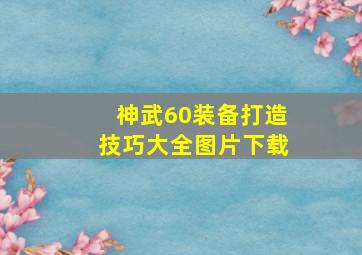 神武60装备打造技巧大全图片下载