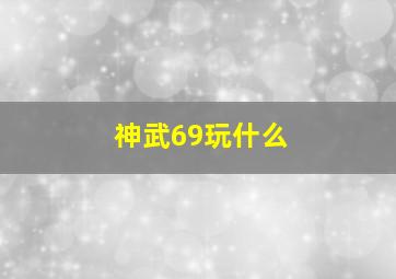 神武69玩什么