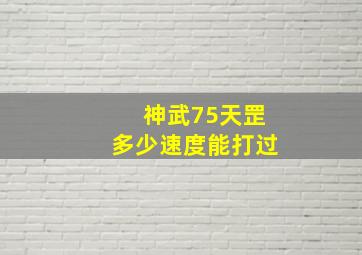 神武75天罡多少速度能打过