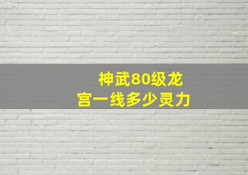 神武80级龙宫一线多少灵力