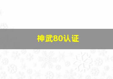 神武80认证