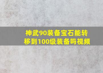 神武90装备宝石能转移到100级装备吗视频