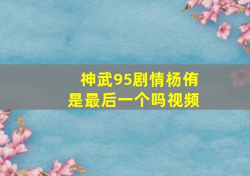 神武95剧情杨侑是最后一个吗视频