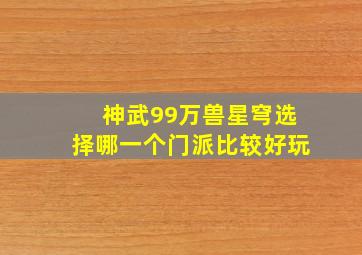 神武99万兽星穹选择哪一个门派比较好玩