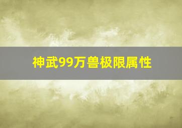 神武99万兽极限属性