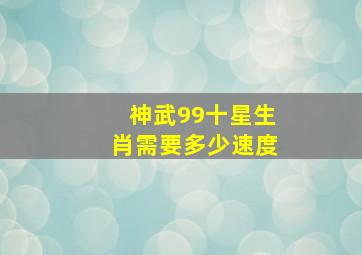 神武99十星生肖需要多少速度