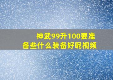 神武99升100要准备些什么装备好呢视频