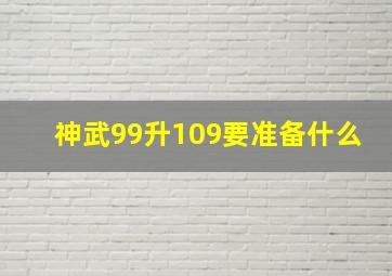 神武99升109要准备什么