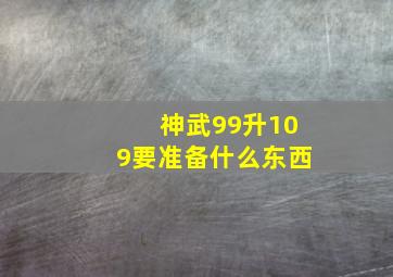 神武99升109要准备什么东西