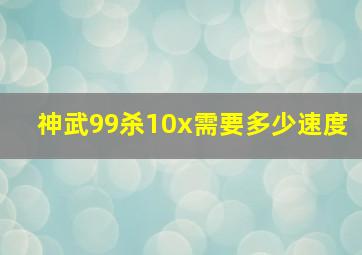 神武99杀10x需要多少速度