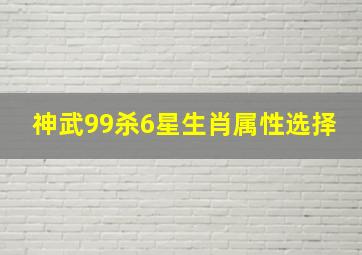 神武99杀6星生肖属性选择