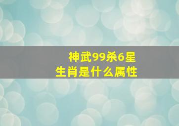 神武99杀6星生肖是什么属性