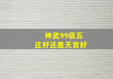 神武99级五庄好还是天宫好