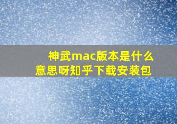 神武mac版本是什么意思呀知乎下载安装包