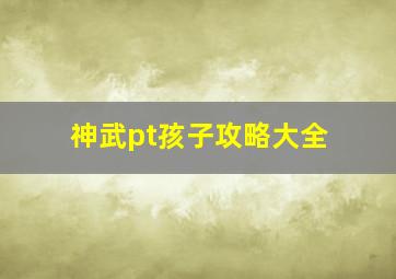 神武pt孩子攻略大全