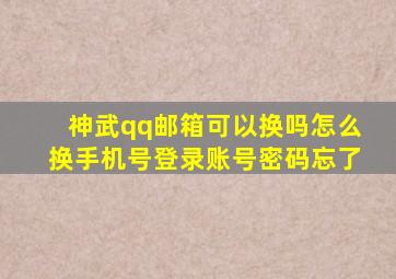 神武qq邮箱可以换吗怎么换手机号登录账号密码忘了