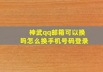 神武qq邮箱可以换吗怎么换手机号码登录