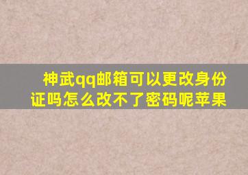 神武qq邮箱可以更改身份证吗怎么改不了密码呢苹果